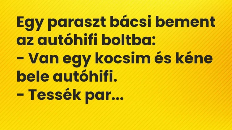 Vicc: Egy paraszt bácsi bement az autóhifi boltba:
– Van egy kocsim és kéne bele… Vicc: Egy paraszt bácsi bement az autóhifi boltba:
– Van egy kocsim és kéne bele…