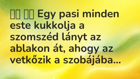 Vicc: 
		  
		  Egy pasi minden este kukkolja a szomszéd lányt az ablakon…