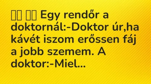 Vicc: 
		  
		  Egy rendőr a doktornál:-Doktor úr,ha kávét iszom erőssen…