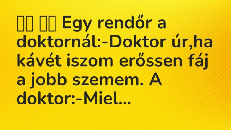 Vicc: 
		  
		  Egy rendőr a doktornál:-Doktor úr,ha kávét iszom erőssen…