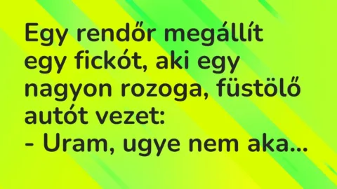 Vicc: Egy rendőr megállít egy fickót, aki egy nagyon rozoga, füstölő autót…