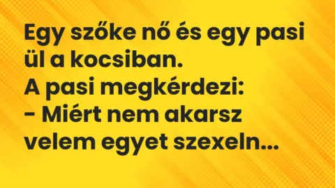Vicc: Egy szőke nő és egy pasi ül a kocsiban.

A pasi megkérdezi:

– Miért nem…
