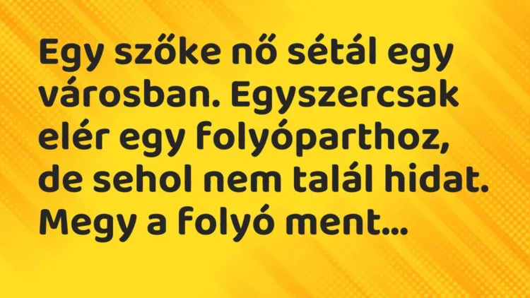 Vicc: Egy szőke nő sétál egy városban. Egyszercsak elér egy folyóparthoz, de sehol nem… Vicc: Egy szőke nő sétál egy városban. Egyszercsak elér egy folyóparthoz, de sehol nem…