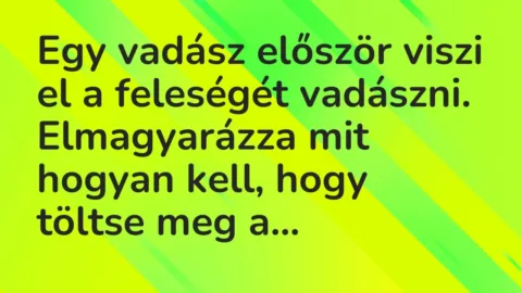 Vicc: Egy vadász először viszi el a feleségét vadászni. Elmagyarázza mit hogyan kell, …