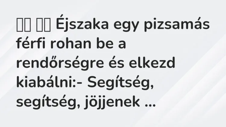 Vicc:
Éjszaka egy pizsamás férfi rohan be a rendőrségre és elkezd… Vicc:
Éjszaka egy pizsamás férfi rohan be a rendőrségre és elkezd…