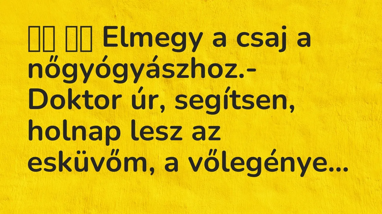 Vicc: 
		  
		  Elmegy a csaj a nőgyógyászhoz.- Doktor úr, segítsen,…