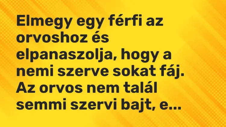 Vicc: Elmegy egy férfi az orvoshoz és elpanaszolja, hogy a nemi szerve sokat… Vicc: Elmegy egy férfi az orvoshoz és elpanaszolja, hogy a nemi szerve sokat…
