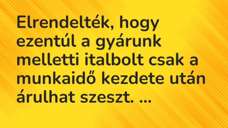 Vicc: Elrendelték, hogy ezentúl a gyárunk melletti italbolt csak a munkaidő kezdete…