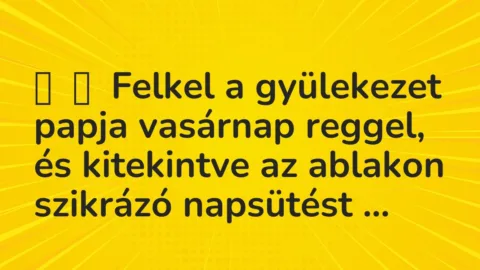 Vicc: 
	    	    Felkel a gyülekezet papja vasárnap reggel, és kitekintve az ablakon…