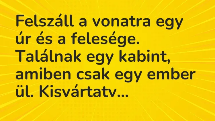 Vicc: Felszáll a vonatra egy úr és a felesége. Találnak egy kabint, amiben csak egy… Vicc: Felszáll a vonatra egy úr és a felesége. Találnak egy kabint, amiben csak egy…
