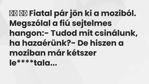 Vicc: 
		  
		  Fiatal pár jön ki a moziból. Megszólal a fiú sejtelmes…