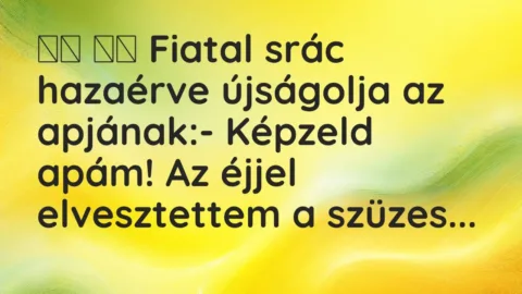 Vicc: 
		  
		  Fiatal srác hazaérve újságolja az apjának:- Képzeld…