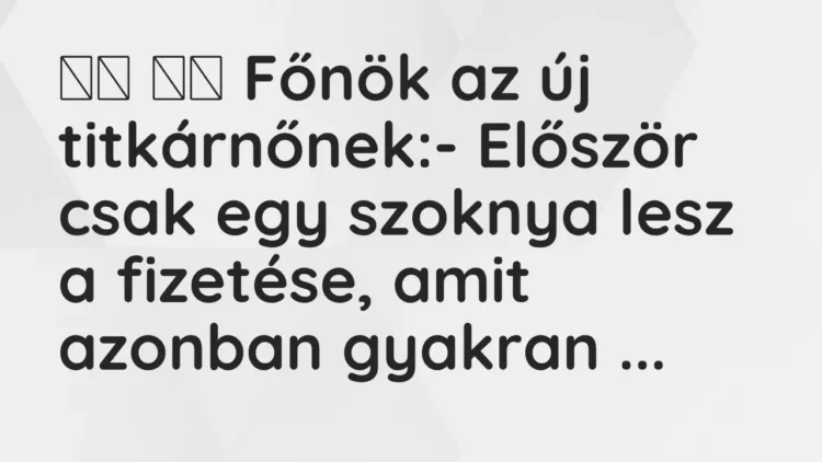 Vicc:
Főnök az új titkárnőnek:- Először csak egy szoknya lesz… Vicc:
Főnök az új titkárnőnek:- Először csak egy szoknya lesz…