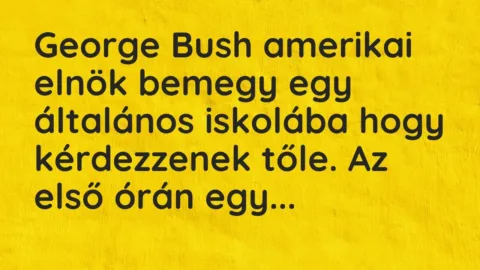 Vicc: George Bush amerikai elnök bemegy egy általános iskolába hogy kérdezzenek tőle….