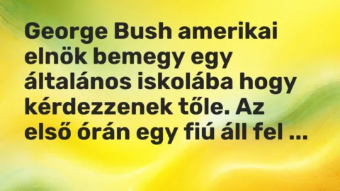Vicc: George Bush amerikai elnök bemegy egy általános iskolába hogy kérdezzenek tőle….