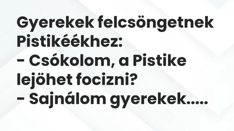 Vicc: Gyerekek felcsöngetnek Pistikéékhez:
– Csókolom, a Pistike lejöhet… Vicc: Gyerekek felcsöngetnek Pistikéékhez:
– Csókolom, a Pistike lejöhet…