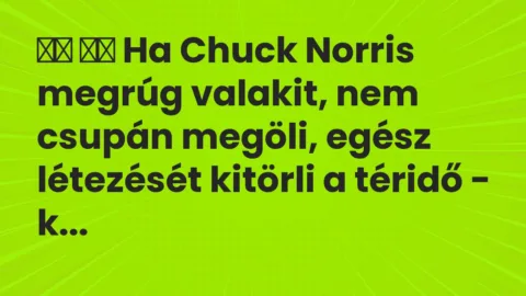 Vicc: 
		  
		  Ha Chuck Norris megrúg valakit, nem csupán megöli, egész…
