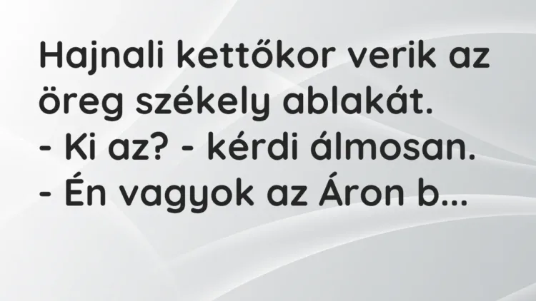 Vicc: Hajnali kettőkor verik az öreg székely ablakát.
– Ki az? – kérdi… Vicc: Hajnali kettőkor verik az öreg székely ablakát.
– Ki az? – kérdi…