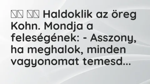 Vicc: 
		  
		  Haldoklik az öreg Kohn. Mondja a feleségének: -…