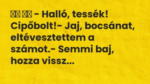 Vicc: 
		  
		  – Halló, tessék! Cipőbolt!- Jaj, bocsánat,…