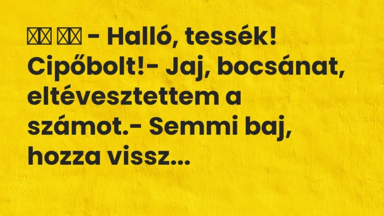Vicc:
– Halló, tessék! Cipőbolt!- Jaj, bocsánat,… Vicc:
– Halló, tessék! Cipőbolt!- Jaj, bocsánat,…