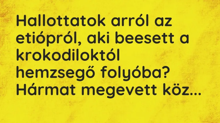 Vicc: Hallottatok arról az etiópról, aki beesett a krokodiloktól hemzsegő… Vicc: Hallottatok arról az etiópról, aki beesett a krokodiloktól hemzsegő…