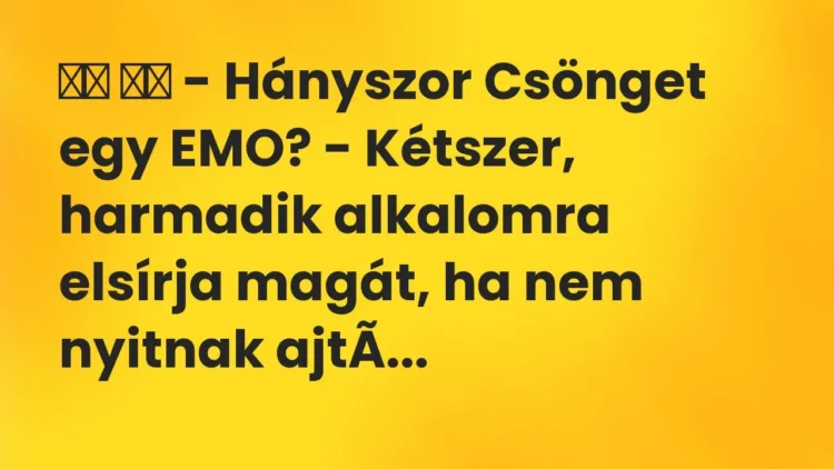 Vicc:
– Hányszor Csönget egy EMO? – Kétszer, harmadik… Vicc:
– Hányszor Csönget egy EMO? – Kétszer, harmadik…
