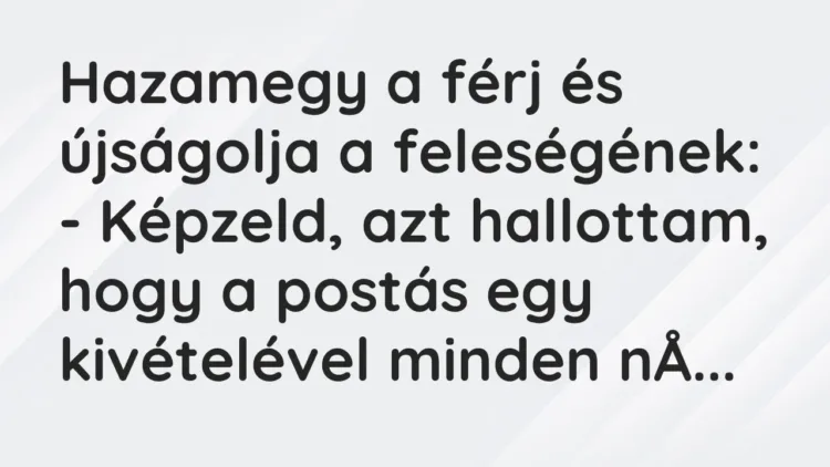 Vicc: Hazamegy a férj és újságolja a feleségének:
– Képzeld, azt hallottam, hogy… Vicc: Hazamegy a férj és újságolja a feleségének:
– Képzeld, azt hallottam, hogy…