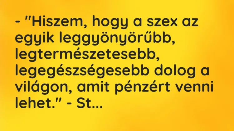 Vicc: – „Hiszem, hogy a szex az egyik leggyönyörűbb, legtermészetesebb,… Vicc: – „Hiszem, hogy a szex az egyik leggyönyörűbb, legtermészetesebb,…