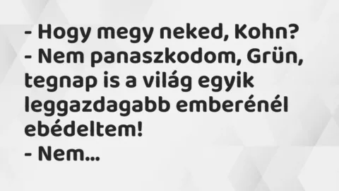 Vicc: – Hogy megy neked, Kohn?

– Nem panaszkodom, Grün, tegnap is a világ egyik…