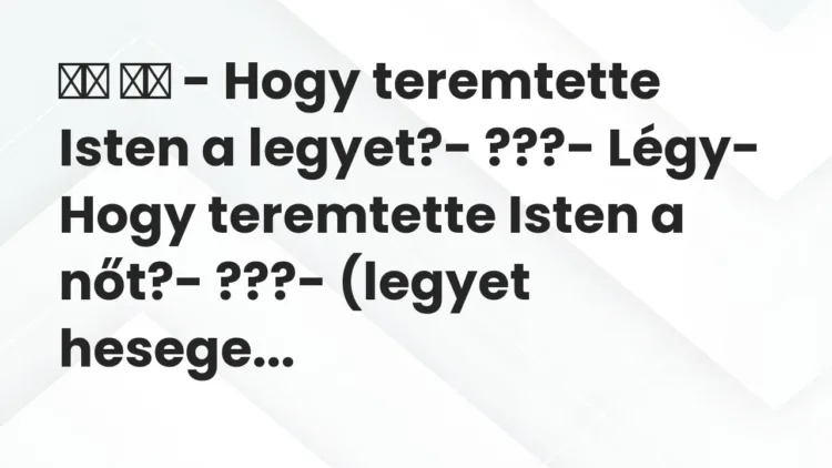 Vicc:
– Hogy teremtette Isten a legyet?- ???- Légy-… Vicc:
– Hogy teremtette Isten a legyet?- ???- Légy-…