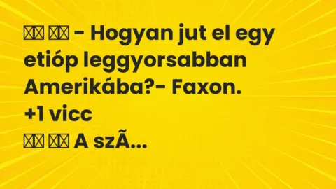 Vicc: 
		  
		  – Hogyan jut el egy etióp leggyorsabban Amerikába?-…