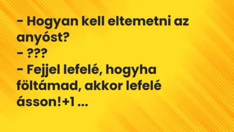Vicc: – Hogyan kell eltemetni az anyóst?

– ???

– Fejjel lefelé, hogyha…