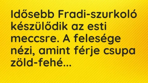 Vicc: Idősebb Fradi-szurkoló készülődik az esti meccsre. A felesége nézi, amint férje…