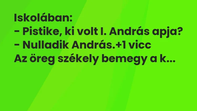 Vicc: Iskolában:
– Pistike, ki volt I. András apja?
– Nulladik András. Vicc: Iskolában:
– Pistike, ki volt I. András apja?
– Nulladik András.