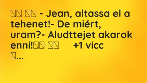 Vicc: 
		  
		  – Jean, altassa el a tehenet!- De miért, uram?-…