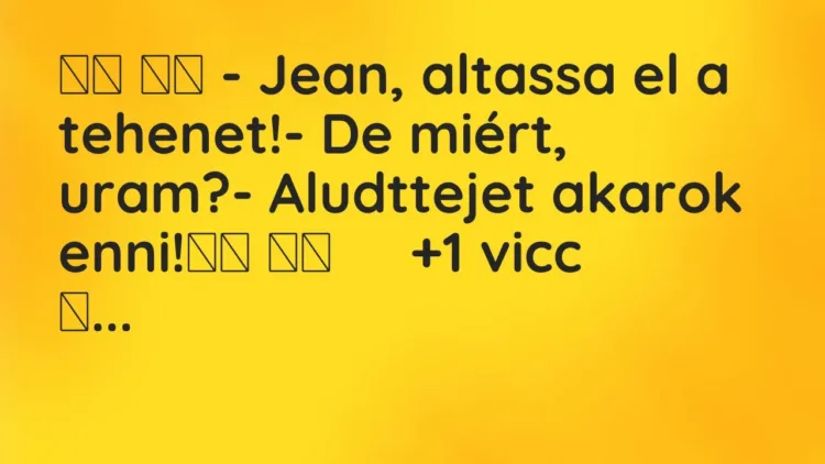 Vicc:
– Jean, altassa el a tehenet!- De miért, uram?-… Vicc:
– Jean, altassa el a tehenet!- De miért, uram?-…