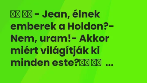 Vicc: 
		  
		  – Jean, élnek emberek a Holdon?- Nem, uram!- Akkor …