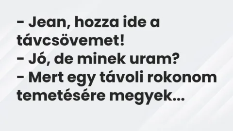 Vicc: – Jean, hozza ide a távcsövemet!

– Jó, de minek uram?

– Mert egy…