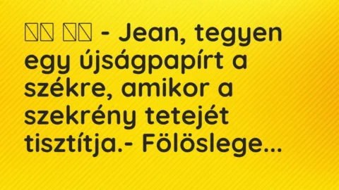 Vicc: 
		  
		  – Jean, tegyen egy újságpapírt a székre, amikor a szekrény …