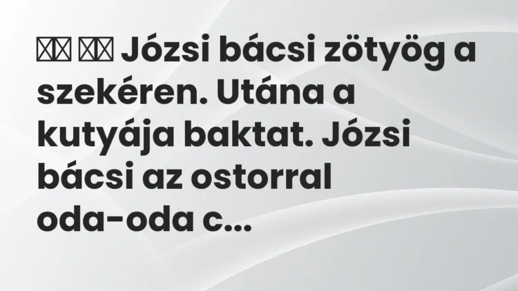 Vicc: 
		  
		  Józsi bácsi zötyög a szekéren. Utána a kutyája baktat….