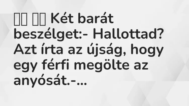 Vicc:
Két barát beszélget:- Hallottad? Azt írta az újság,… Vicc:
Két barát beszélget:- Hallottad? Azt írta az újság,…