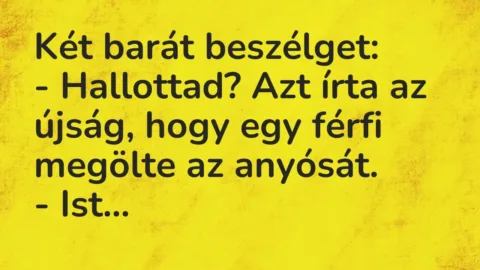 Vicc: Két barát beszélget:

– Hallottad? Azt írta az újság, hogy egy férfi megölte…