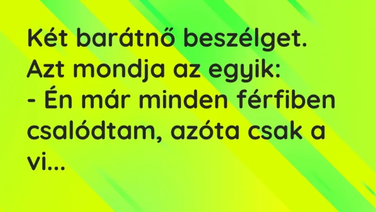 Vicc: Két barátnő beszélget. Azt mondja az egyik:
– Én már minden férfiben… Vicc: Két barátnő beszélget. Azt mondja az egyik:
– Én már minden férfiben…