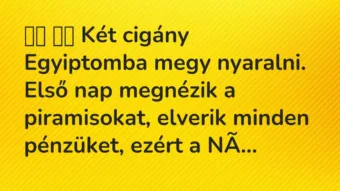 Vicc: Két cigány Egyiptomba megy nyaralni. Első nap megnézik a…