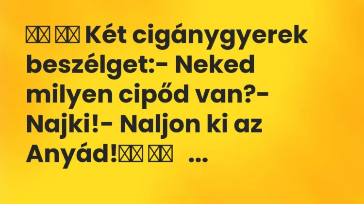 Vicc:
Két cigánygyerek beszélget:- Neked milyen cipőd van? Vicc:
Két cigánygyerek beszélget:- Neked milyen cipőd van?
