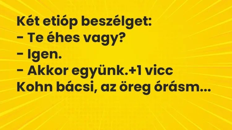 Vicc: Két etióp beszélget:
– Te éhes vagy?
– Igen.
– Akkor együnk. Vicc: Két etióp beszélget:
– Te éhes vagy?
– Igen.
– Akkor együnk.