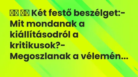 Vicc: 
		  
		  Két festő beszélget:- Mit mondanak a kiállításodról a…