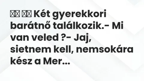 Vicc: 
		  
		  Két gyerekkori barátnő találkozik.- Mi van veled ?-…