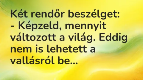 Vicc: Két rendőr beszélget:

– Képzeld, mennyit változott a világ. Eddig nem is…